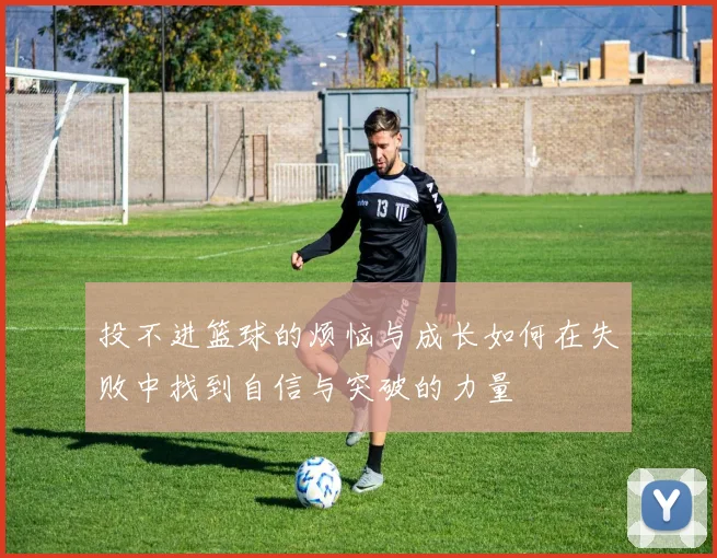 投不进篮球的烦恼与成长如何在失败中找到自信与突破的力量