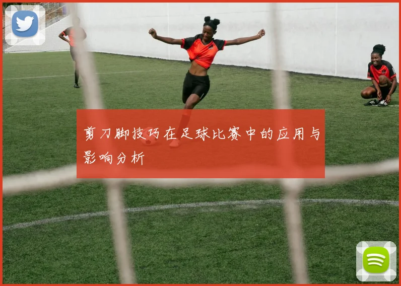 剪刀脚技巧在足球比赛中的应用与影响分析