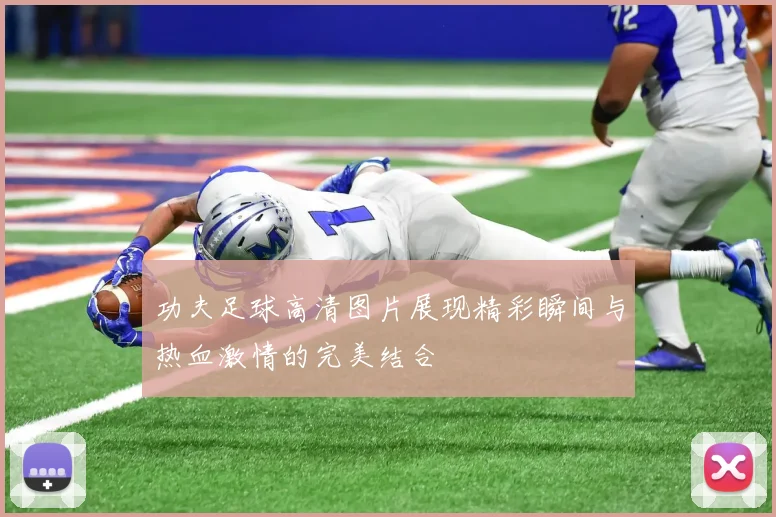 功夫足球高清图片展现精彩瞬间与热血激情的完美结合