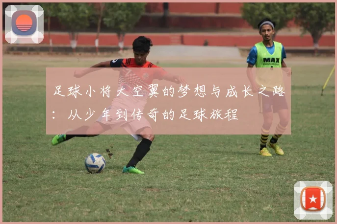 足球小将大空翼的梦想与成长之路：从少年到传奇的足球旅程