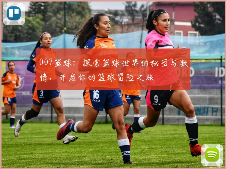 007篮球：探索篮球世界的秘密与激情，开启你的篮球冒险之旅