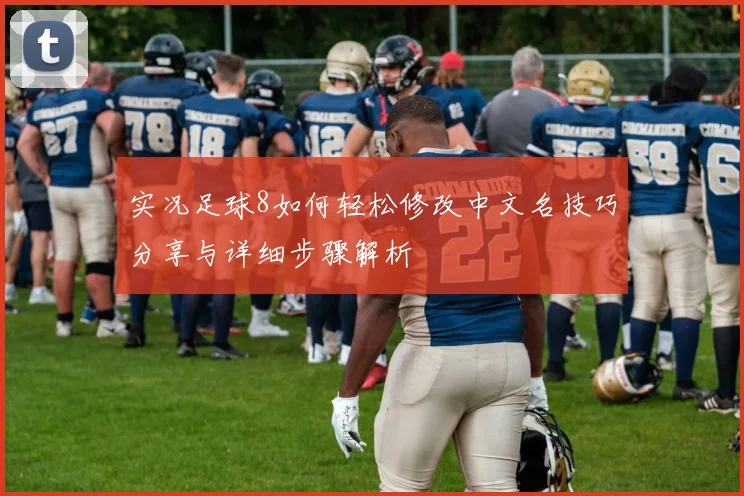 实况足球8如何轻松修改中文名技巧分享与详细步骤解析