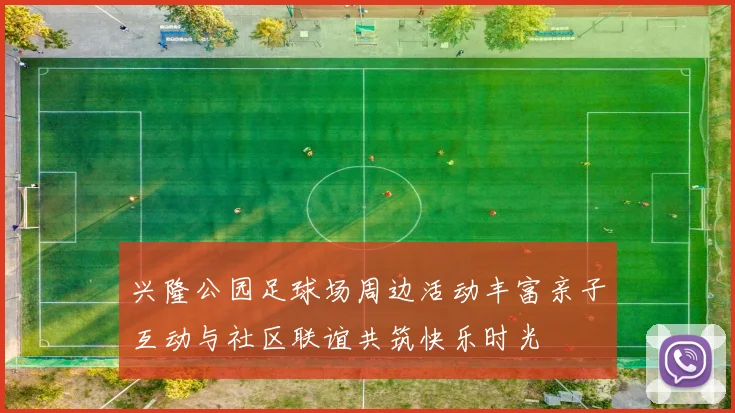 兴隆公园足球场周边活动丰富亲子互动与社区联谊共筑快乐时光